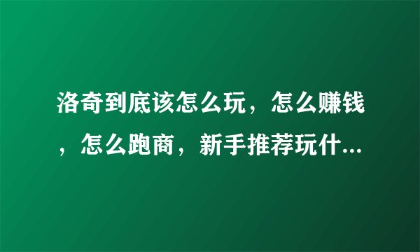 洛奇到底该怎么玩，怎么赚钱，怎么跑商，新手推荐玩什么职业？