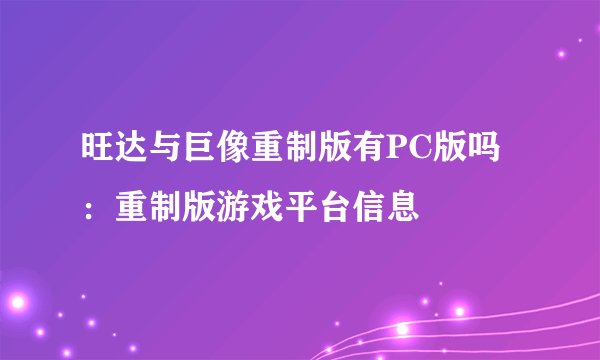 旺达与巨像重制版有PC版吗：重制版游戏平台信息