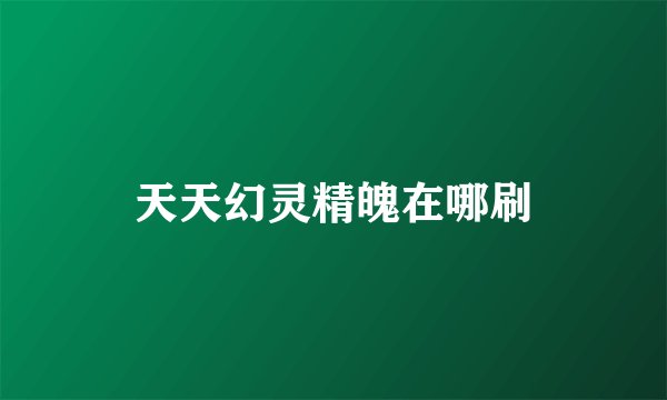 天天幻灵精魄在哪刷