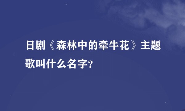 日剧《森林中的牵牛花》主题歌叫什么名字？