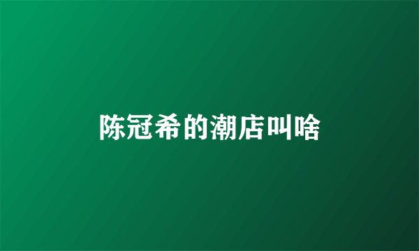 陈冠希的潮店叫啥