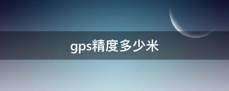 gps的定位精度能到多少米？