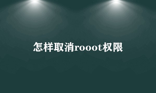 怎样取消rooot权限