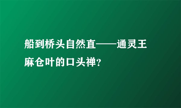 船到桥头自然直——通灵王 麻仓叶的口头禅？