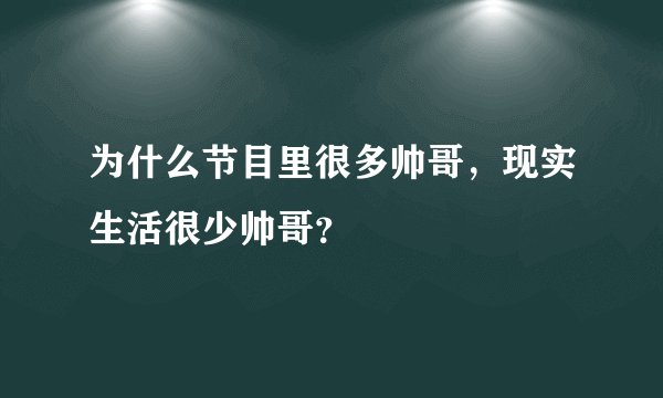 为什么节目里很多帅哥，现实生活很少帅哥？