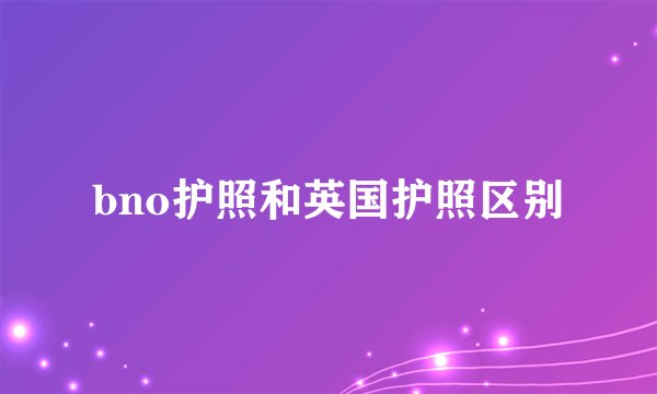 bno护照和英国护照区别