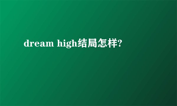 dream high结局怎样?