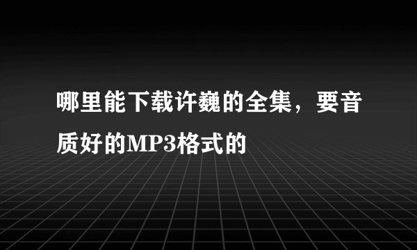 哪里能下载许巍的全集，要音质好的MP3格式的
