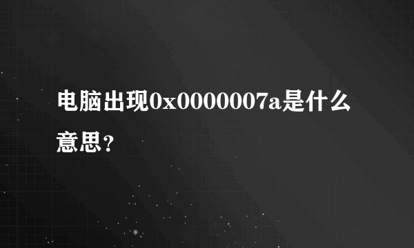 电脑出现0x0000007a是什么意思？