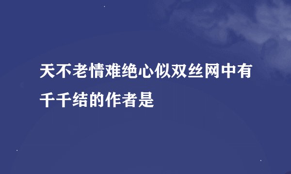 天不老情难绝心似双丝网中有千千结的作者是