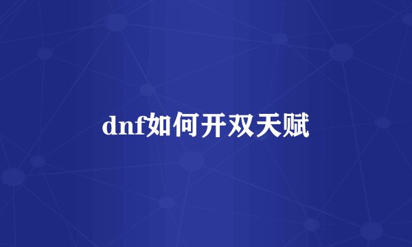 dnf如何开双天赋