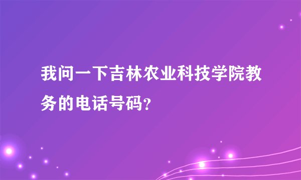 我问一下吉林农业科技学院教务的电话号码？