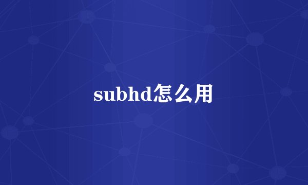 subhd怎么用