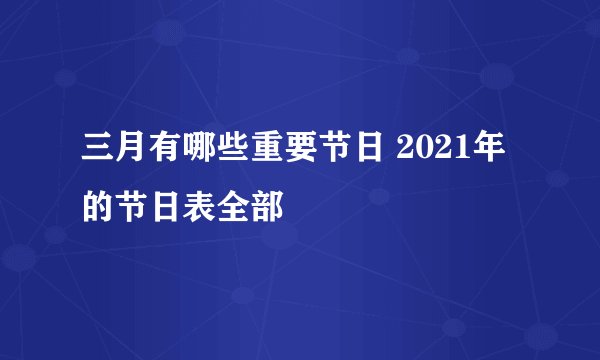 三月有哪些重要节日 2021年的节日表全部