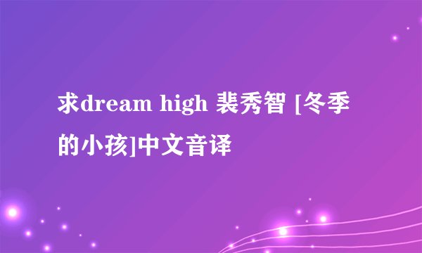 求dream high 裴秀智 [冬季的小孩]中文音译