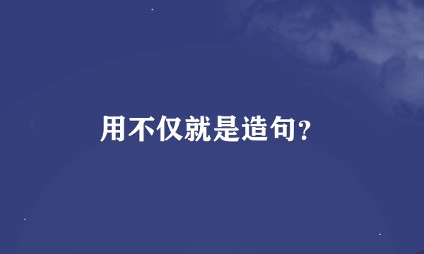 用不仅就是造句?