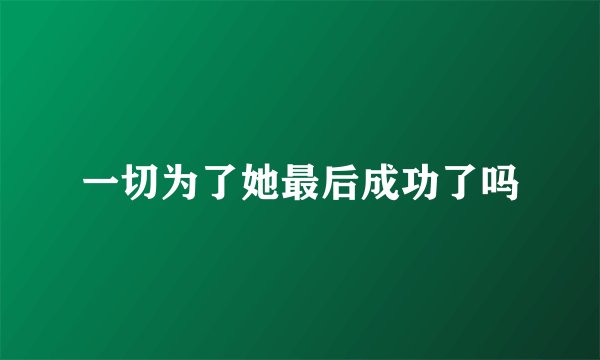 一切为了她最后成功了吗