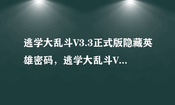 逃学大乱斗V3.3正式版隐藏英雄密码，逃学大乱斗V3.3正式版攻略秘籍，逃学大乱斗V3.3正式版隐藏密码
