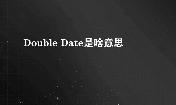 Double Date是啥意思