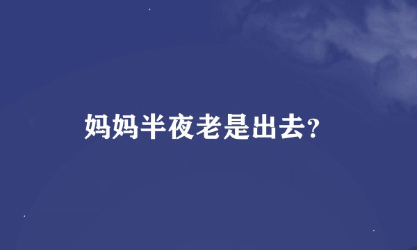 妈妈半夜老是出去？