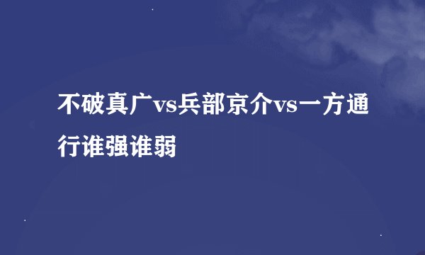 不破真广vs兵部京介vs一方通行谁强谁弱