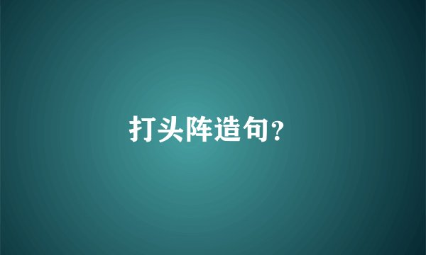 打头阵造句？