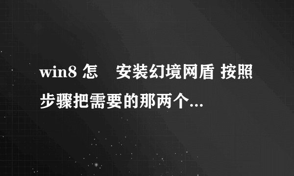 win8 怎麼安装幻境网盾 按照步骤把需要的那两个软件都装好了 发现双击网盾打不开 求教