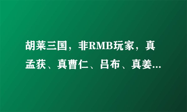 胡莱三国，非RMB玩家，真孟获、真曹仁、吕布、真姜维怎么配技能？