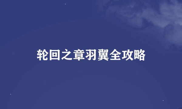 轮回之章羽翼全攻略
