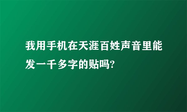 我用手机在天涯百姓声音里能发一千多字的贴吗?