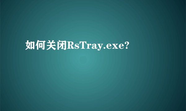 如何关闭RsTray.exe?