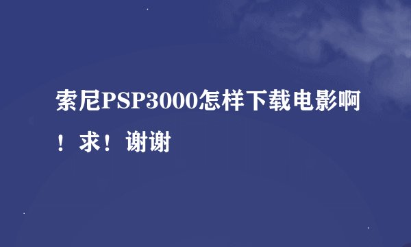 索尼PSP3000怎样下载电影啊！求！谢谢