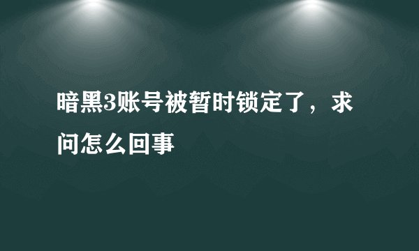 暗黑3账号被暂时锁定了，求问怎么回事