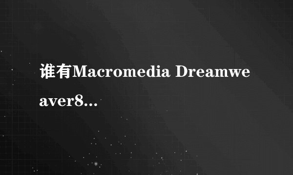 谁有Macromedia Dreamweaver8的序列号？