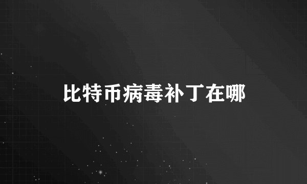 比特币病毒补丁在哪