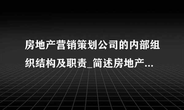 房地产营销策划公司的内部组织结构及职责_简述房地产企业的营销组织结构