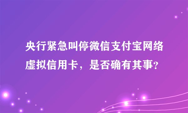 央行紧急叫停微信支付宝网络虚拟信用卡，是否确有其事？