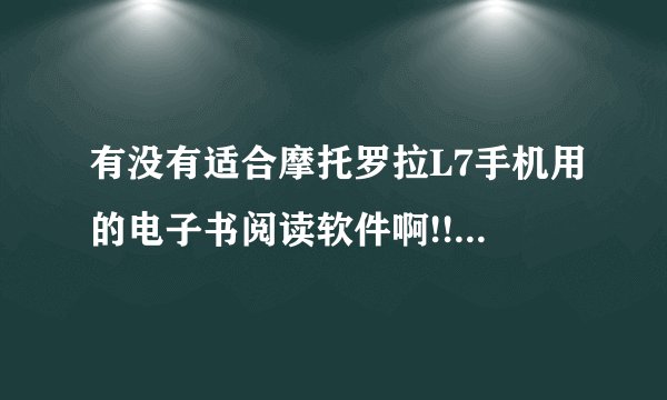 有没有适合摩托罗拉L7手机用的电子书阅读软件啊!!!我手机没有电子书功能，但可以支持JAVA程序！！谢谢