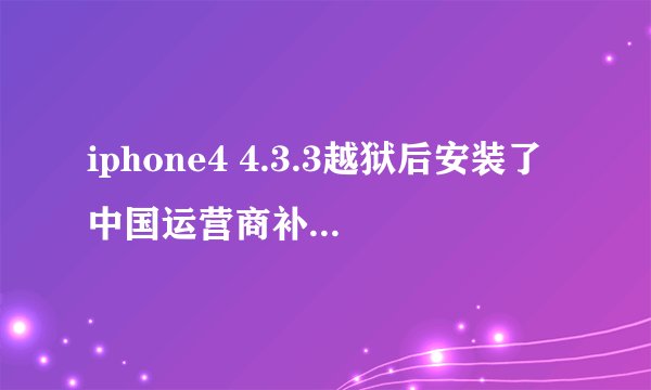iphone4 4.3.3越狱后安装了中国运营商补丁（IOS4）