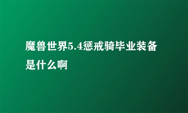 魔兽世界5.4惩戒骑毕业装备是什么啊