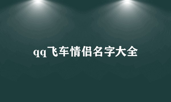 qq飞车情侣名字大全