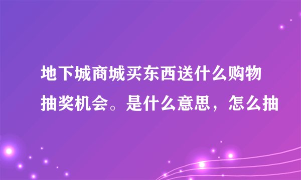 地下城商城买东西送什么购物抽奖机会。是什么意思，怎么抽