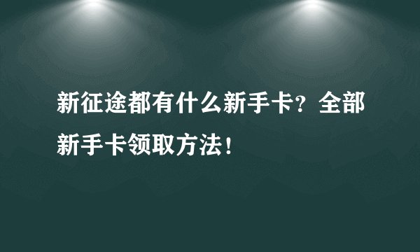 新征途都有什么新手卡？全部新手卡领取方法！