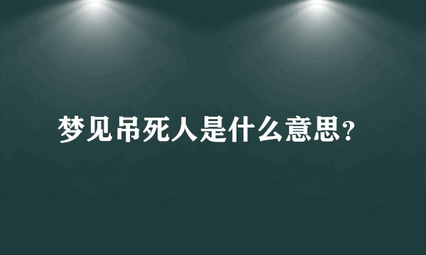 梦见吊死人是什么意思？