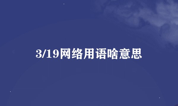 3/19网络用语啥意思