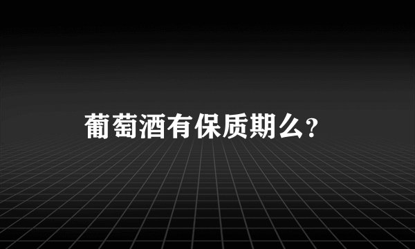 葡萄酒有保质期么？