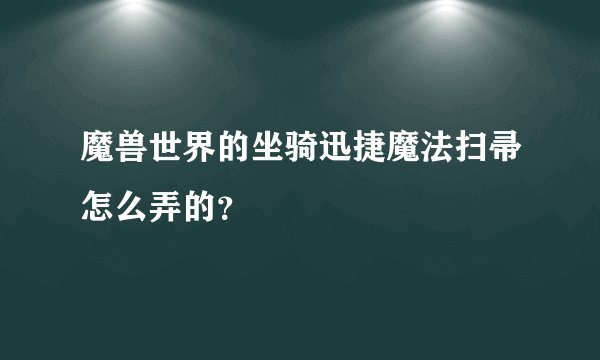 魔兽世界的坐骑迅捷魔法扫帚怎么弄的？