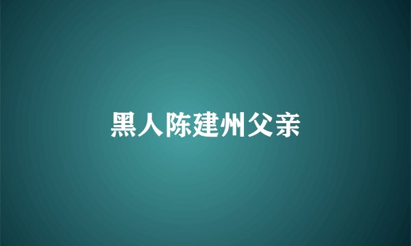 黑人陈建州父亲