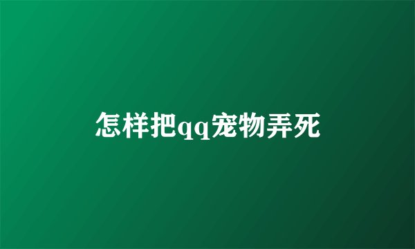 怎样把qq宠物弄死