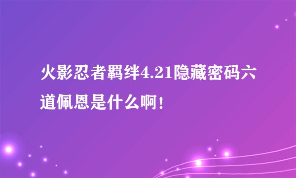 火影忍者羁绊4.21隐藏密码六道佩恩是什么啊！
